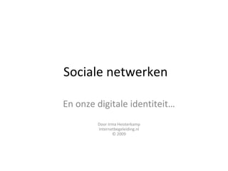 Sociale netwerken En onze digitale identiteit… Door Irma Heisterkamp Internetbegeleiding.nl © 2009 