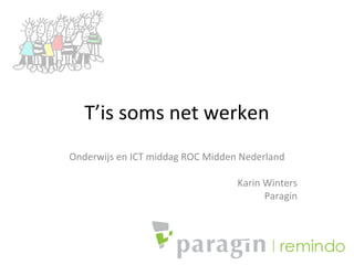 T’is soms net werken
Onderwijs en ICT middag ROC Midden Nederland
Karin Winters
Paragin
 