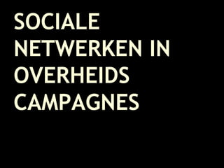 SOCIALE NETWERKEN IN OVERHEIDS CAMPAGNES 
