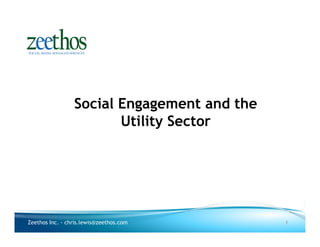 Social Engagement and the
                        Utility Sector




Zeethos Inc. - chris.lewis@zeethos.com       1
 