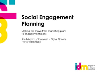 Social Engagement
Planning
Making the move from marketing plans
to engagement plans

Joe Edwards – Tidalwave – Digital Planner
Twitter @brandjoe
 