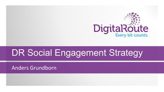 DR Social Engagement Strategy
Anders Grundborn
 