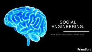 SOCIAL
ENGINEERING.
Sriram - Founder, Technical Director - Primefort Pvt. Ltd.
 