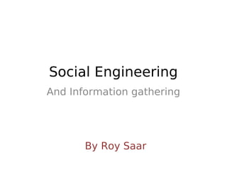 Social Engineering
And Information gathering




       By Roy Saar
 