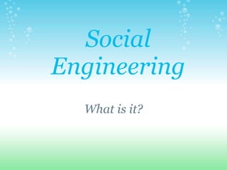 Social Engineering What is it? 