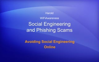 Harold
        WiFiAwareness

 Social Engineering
and Phishing Scams

Avoiding Social Engineering
          Online
 