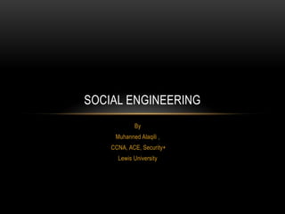 SOCIAL ENGINEERING
            By
     Muhanned Alaqili ,
    CCNA, ACE, Security+
      Lewis University
 