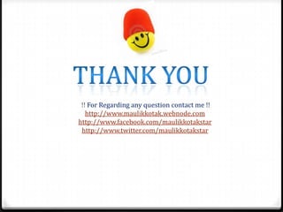 !! For Regarding any question contact me !!
http://www.maulikkotak.webnode.com
http://www.facebook.com/maulikkotakstar
http://www.twitter.com/maulikkotakstar

 