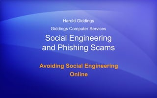 Harold Giddings
Giddings Computer Services

Social Engineering
and Phishing Scams
Avoiding Social Engineering
Online

 