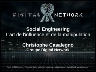 Social Engineering
L'art de l'influence et de la manipulation
Christophe Casalegno
Groupe Digital Network
 
