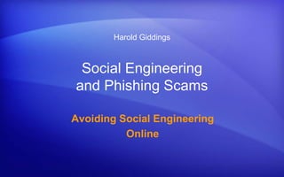 Harold Giddings 
Social Engineering 
and Phishing Scams 
Avoiding Social Engineering 
Online 
 