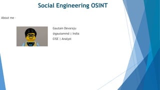 About me –
Gautam Devaraju
@gautammd | India
CISE | Analyst
Social Engineering OSINT
 