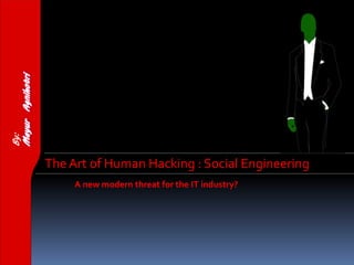 The Art of Human Hacking : Social Engineering
A new modern threat for the IT industry?
By:
 