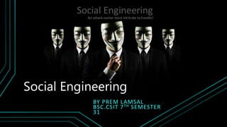 Social Engineering
BY PREM LAMSAL
BSC.CSIT 7TH SEMESTER
31
 