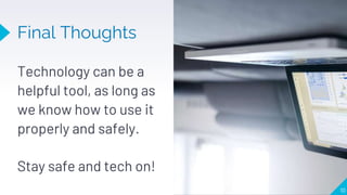 Final Thoughts
Technology can be a
helpful tool, as long as
we know how to use it
properly and safely.
Stay safe and tech on!
10
 