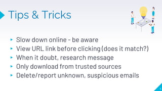 Tips & Tricks
▸ Slow down online - be aware
▸ View URL link before clicking (does it match?)
▸ When it doubt, research message
▸ Only download from trusted sources
▸ Delete/report unknown, suspicious emails
5
 