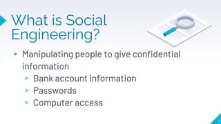 What is Social
Engineering?
▸ Manipulating people to give confidential
information
▹ Bank account information
▹ Passwords
...