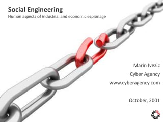 Social Engineering
Human aspects of industrial and economic espionage
Marin Ivezic
Cyber Agency
www.cyberagency.com
October, 2001
 