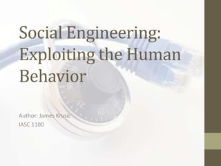 Social Engineering:
Exploiting the Human
Behavior
Author: James Krusic
IASC 1100
 