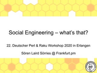Social Engineering – what’s that?
22. Deutscher Perl & Raku Workshop 2020 in Erlangen
Sören Laird Sörries @ Frankfurt.pm
 