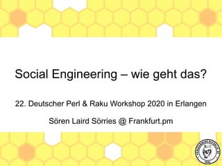Social Engineering – wie geht das?
22. Deutscher Perl & Raku Workshop 2020 in Erlangen
Sören Laird Sörries @ Frankfurt.pm
 