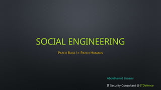 SOCIAL ENGINEERING
PATCH BUGS != PATCH HUMANS
Abdelhamid Limami
IT Security Consultant @ ITDefence
 