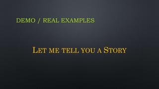 DEMO / REAL EXAMPLES
LET ME TELL YOU A STORY
 