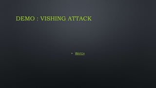 DEMO : VISHING ATTACK
• WATCH
 