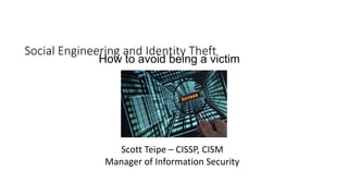 Social Engineering and Identity Theft
How to avoid being a victim
Scott Teipe – CISSP, CISM
Manager of Information Security
 