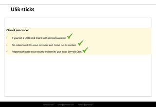 ramirocid.com ramiro@ramirocid.com Twitter: @ramirocid
USB sticks
Good practice:
 If you find a USB stick treat it with utmost suspicion
 Do not connect it to your computer and do not run its content
 Report such case as a security incident to your local Service Desk
 