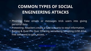 COMMON TYPES OF SOCIAL
ENGINEERING ATTACKS
• Phishing: Fake emails or messages trick users into giving
personal data.
• Pretexting: Attackers create a fake scenario to steal information.
• Baiting & Quid Pro Quo: Offering something tempting (USB drive,
free software) to gain access.
xploreitcorp.com
 