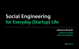 @deadroxy
Social Engineering
for Everyday (Startup) Life
Johanna Brewer
frestyl Co-Founder
Doctor of Computers
 