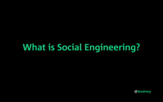 @deadroxy
What is Social Engineering?
 
