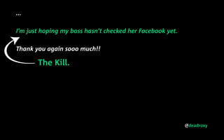 @deadroxy
...
I’m just hoping my boss hasn’t checked her Facebook yet.
Thank you again sooo much!!
The Kill.
 