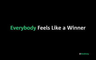 @deadroxy
Everybody Feels Like a Winner
 