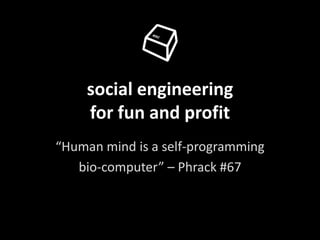 social engineering
    for fun and profit
“Human mind is a self-programming
   bio-computer” – Phrack #67
 