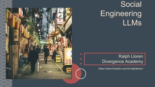 Social
Engineering
LLMs
Ralph Lloren
Divergence Academy
https://www.linkedin.com/in/ralphlloren/
 