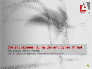 Social Engineering, Insider and Cyber Threat
Mike Gillespie – MD Advent IM Ltd
The UKs Leading Independent, Holistic Security Consultancy
 
