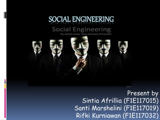 SOCIAL ENGINEERING
Present by
Sintia Afrillia (F1E117015)
Santi Marshelini (F1E117019)
Rifki Kurniawan (F1E117032)
 