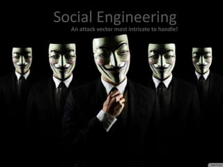 Social Engineering
An attack vector most intricate to handle!
 