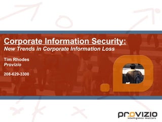 Corporate Information Security: New Trends in Corporate Information Loss   Tim Rhodes Provizio 208-629-3300 