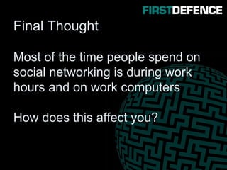 Final Thought
Most of the time people spend on
social networking is during work
hours and on work computers
How does this affect you?
 