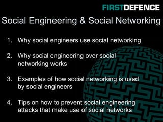 Social Engineering & Social Networking
1. Why social engineers use social networking
2. Why social engineering over social
networking works
3. Examples of how social networking is used
by social engineers
4. Tips on how to prevent social engineering
attacks that make use of social networks
 