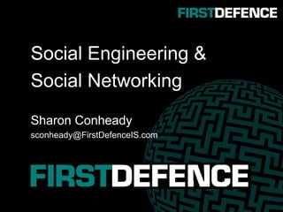 Social Engineering &
Social Networking
Sharon Conheady
sconheady@FirstDefenceIS.com
 