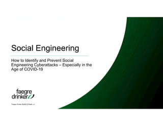 Faegre Drinker Biddle & Reath LLP
Social Engineering
How to Identify and Prevent Social
Engineering Cyberattacks – Especially in the
Age of COVID-19
 