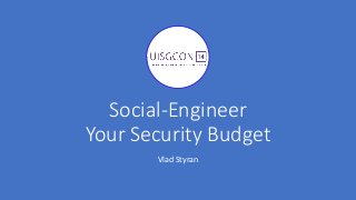 Social-Engineer
Your Security Budget
Vlad Styran
 