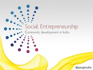 Social Entrepreneurship
Community development in India

@paragmutha

 