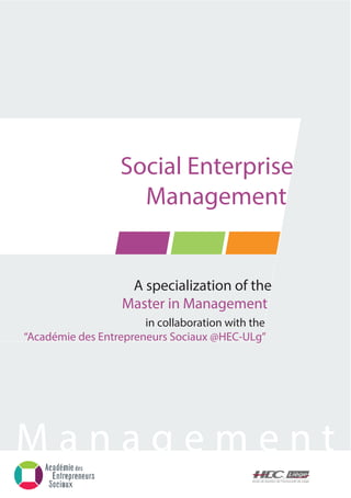 A specialization of the
Master in Management
in collaboration with the
“Académie des Entrepreneurs Sociaux @HEC-ULg”
M a n a g e m e n t
Social Enterprise
Management
 