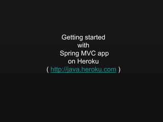Getting started
            with
     Spring MVC app
         on Heroku
( http://java.heroku.com )
 