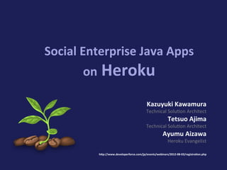 Social	
  Enterprise	
  Java	
  Apps	
  
          on	
  Heroku

                                                Kazuyuki	
  Kawamura	
  
                                                Technical	
  Solu-on	
  Architect	
  
                                                               Tetsuo	
  Ajima	
  
                                                Technical	
  Solu-on	
  Architect	
  
                                                            Ayumu	
  Aizawa	
  
                                                               Heroku	
  Evangelist	
  

              h=p://www.developerforce.com/jp/events/webinars/2012-­‐08-­‐03/registraKon.php
 